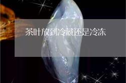 茶叶是冷冻保存还是冷藏保存